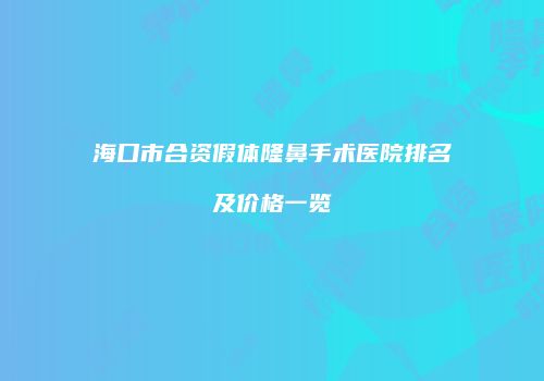 海口市合资假体隆鼻手术医院排名及价格一览