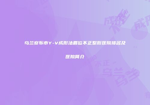 乌兰察布市Y-V成形法眉位不正整形医院排名及医院简介