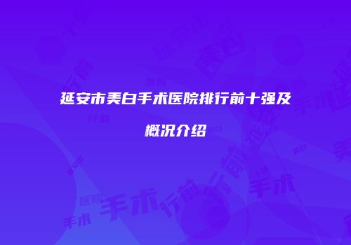 延安市美白手术医院排行前十强及概况介绍