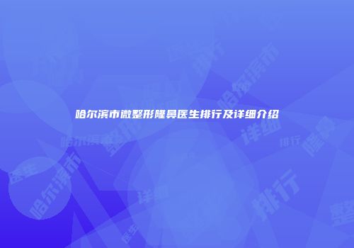 哈尔滨市微整形隆鼻医生排行及详细介绍