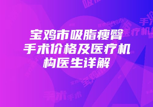宝鸡市吸脂瘦臀手术价格及医疗机构医生详解