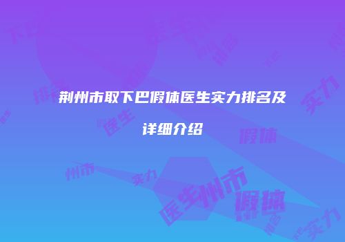 荆州市取下巴假体医生实力排名及详细介绍