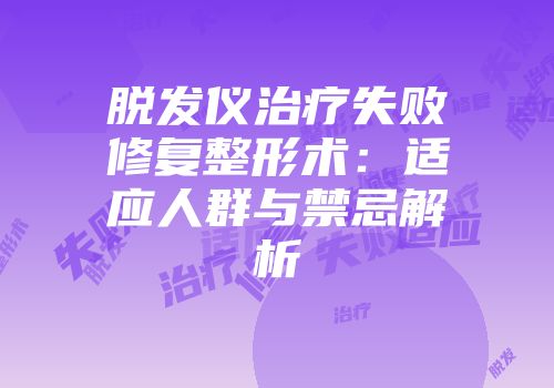 脱发仪治疗失败修复整形术：适应人群与禁忌解析