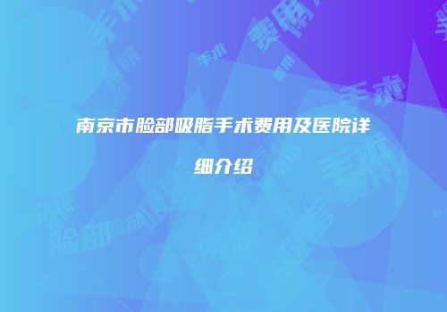 南京市脸部吸脂手术费用及医院详细介绍