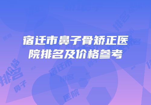 宿迁市鼻子骨矫正医院排名及价格参考