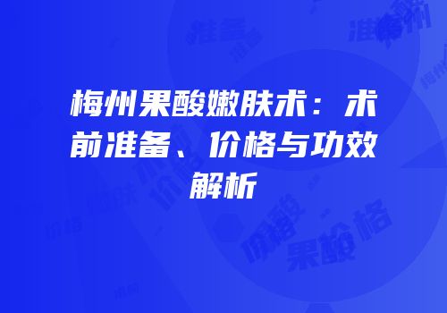 梅州果酸嫩肤术：术前准备、价格与功效解析