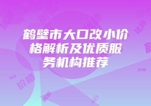 鹤壁市大口改小价格解析及优质服务机构推荐