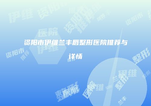 资阳市伊维兰丰唇整形医院推荐与详情