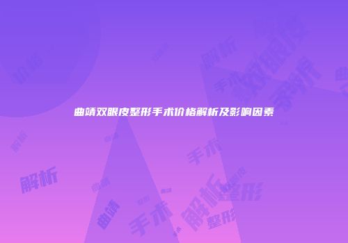 曲靖双眼皮整形手术价格解析及影响因素