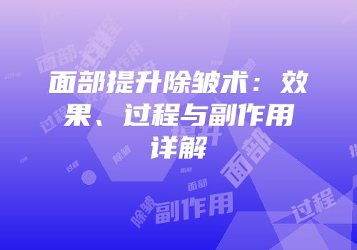 面部提升除皱术：效果、过程与副作用详解