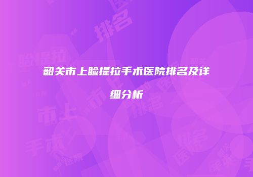 韶关市上睑提拉手术医院排名及详细分析