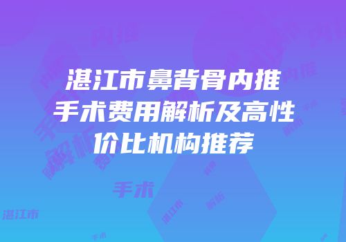 湛江市鼻背骨内推手术费用解析及高性价比机构推荐