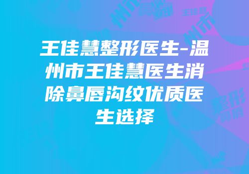 王佳慧整形医生-温州市王佳慧医生消除鼻唇沟纹优质医生选择