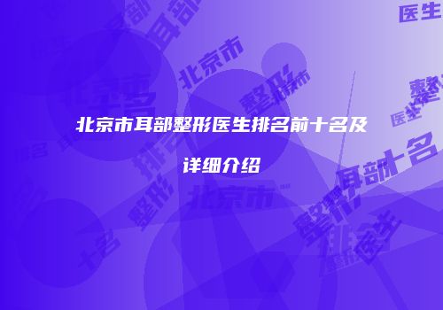 北京市耳部整形医生排名前十名及详细介绍