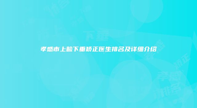 孝感市上睑下垂矫正医生排名及详细介绍