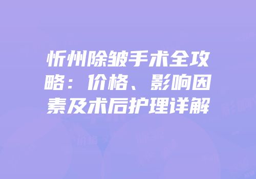 忻州除皱手术全攻略：价格、影响因素及术后护理详解