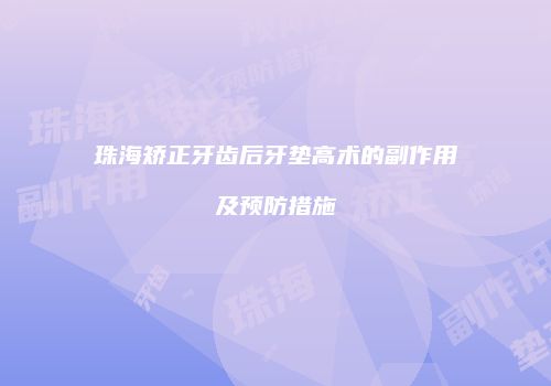 珠海矫正牙齿后牙垫高术的副作用及预防措施