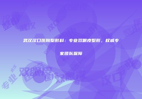武汉汉口医院整形科：专业双眼皮整形，权威专家团队保障