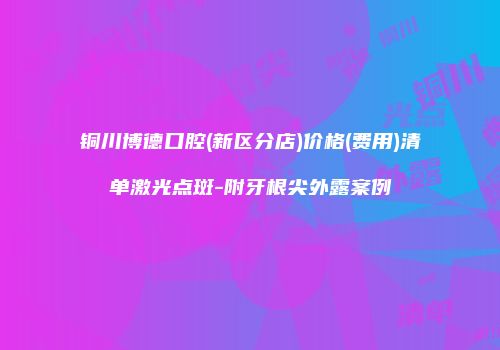 铜川博德口腔(新区分店)价格(费用)清单激光点斑-附牙根尖外露案例