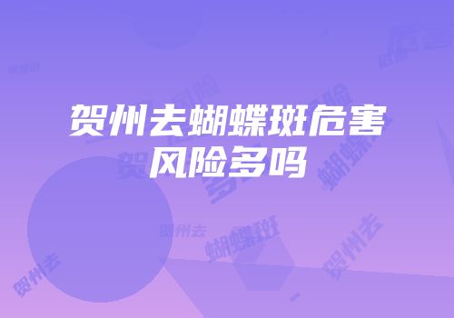 贺州去蝴蝶斑危害风险多吗