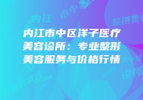 内江市中区洋子医疗美容诊所：专业整形美容服务与价格行情
