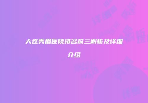 大连秀眉医院排名前三解析及详细介绍