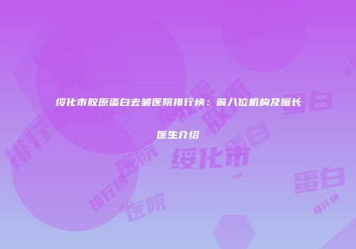 绥化市胶原蛋白去皱医院排行榜：前八位机构及擅长医生介绍