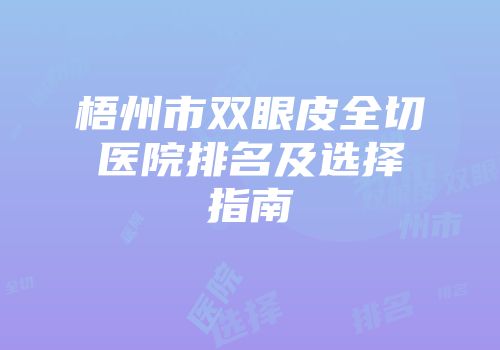 梧州市双眼皮全切医院排名及选择指南