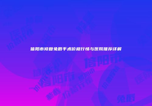 信阳市修复兔唇手术价格行情与医院推荐详解