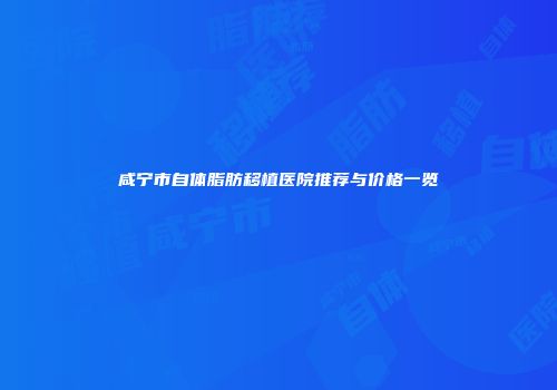 咸宁市自体脂肪移植医院推荐与价格一览