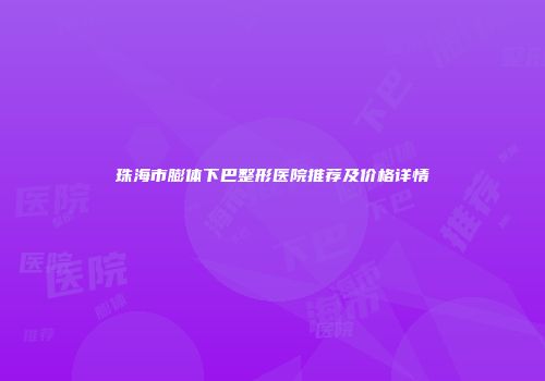 珠海市膨体下巴整形医院推荐及价格详情