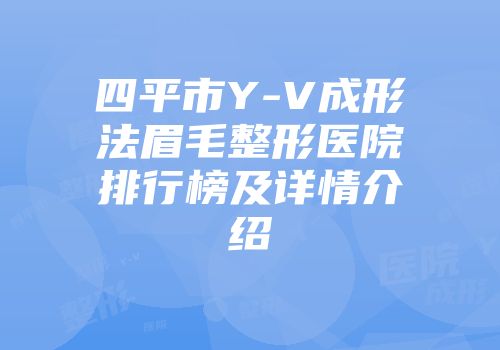 四平市Y-V成形法眉毛整形医院排行榜及详情介绍