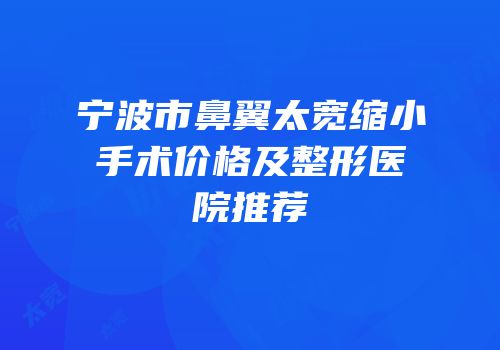 宁波市鼻翼太宽缩小手术价格及整形医院推荐