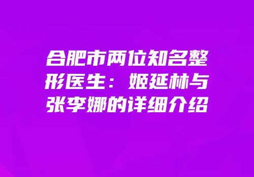 合肥市两位知名整形医生：姬延林与张李娜的详细介绍