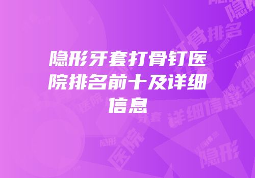 隐形牙套打骨钉医院排名前十及详细信息