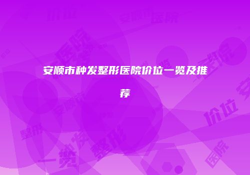 安顺市种发整形医院价位一览及推荐