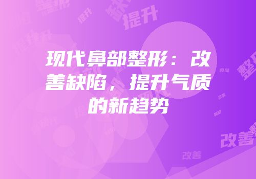 现代鼻部整形：改善缺陷，提升气质的新趋势