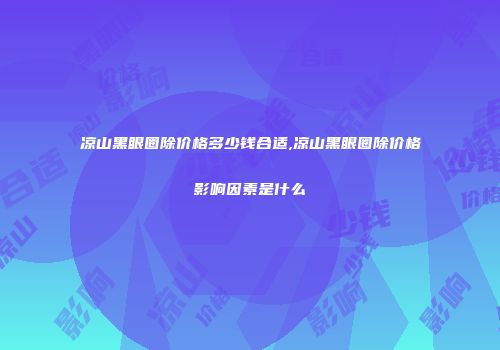 凉山黑眼圈除价格多少钱合适,凉山黑眼圈除价格影响因素是什么
