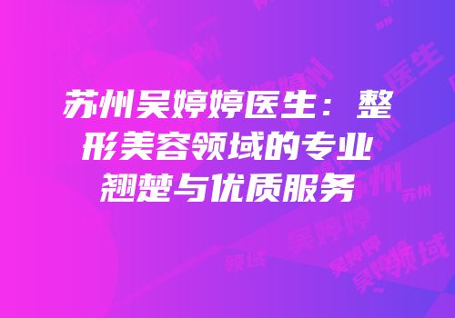 苏州吴婷婷医生：整形美容领域的专业翘楚与优质服务