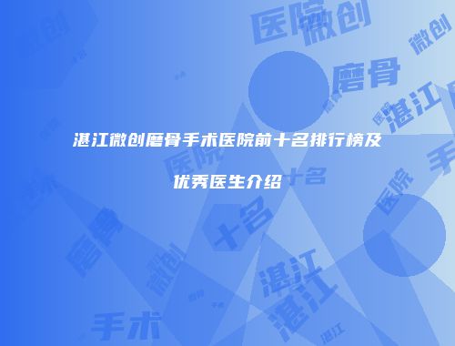 湛江微创磨骨手术医院前十名排行榜及优秀医生介绍