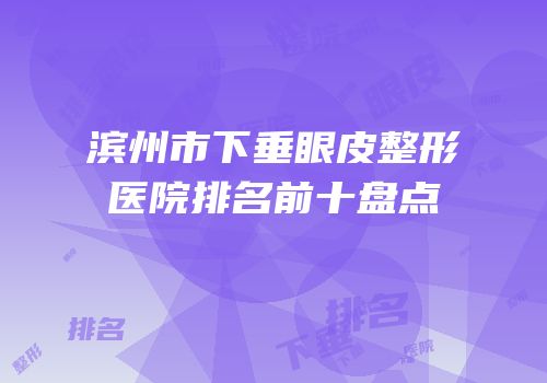 滨州市下垂眼皮整形医院排名前十盘点
