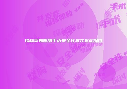 锡林郭勒隆胸手术安全性与并发症探讨