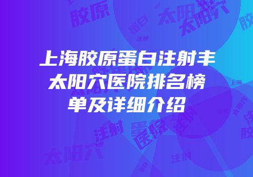 上海胶原蛋白注射丰太阳穴医院排名榜单及详细介绍