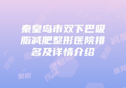 秦皇岛市双下巴吸脂减肥整形医院排名及详情介绍