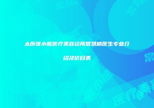 太原张小熊医疗美容诊所常慧楠医生专业介绍及价目表