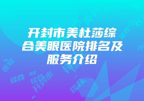 开封市美杜莎综合美眼医院排名及服务介绍