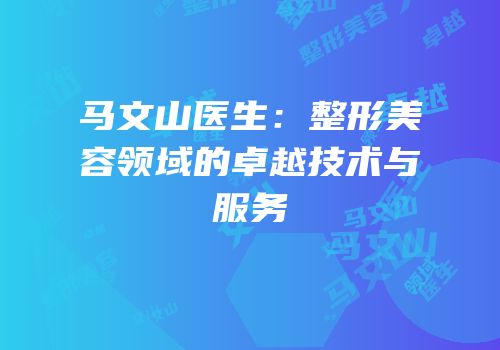 马文山医生：整形美容领域的卓越技术与服务