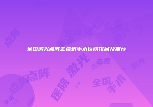 全国激光点阵去痘坑手术医院排名及推荐