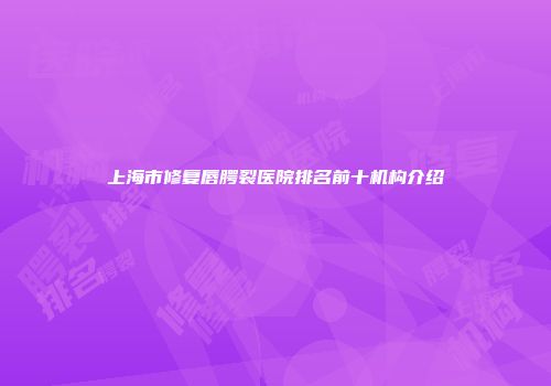 上海市修复唇腭裂医院排名前十机构介绍