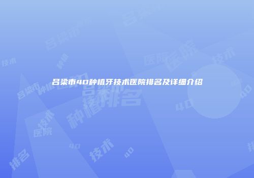 吕梁市4D种植牙技术医院排名及详细介绍